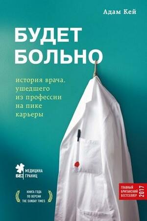 Будет больно: история врача, ушедшего из профессии на пике карьеры by Адам Кей