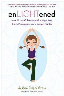 Enlightened: How I Lost 40 Pounds with a Yoga Mat, Fresh Pineapples, and a Beagle-Pointer by Jessica Berger Gross