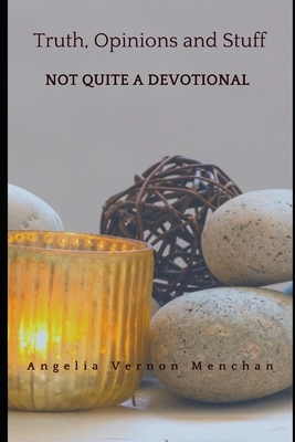 Truth, Opinions and Stuff: Not QUITE A Devotional by Angelia Vernon Menchan