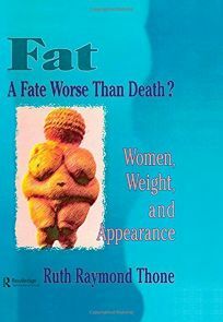 Fat: A Fate Worse Than Death? : Women, Weight, and Appearance by Ruth Raymond Thone