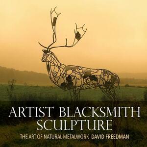 Artist Blacksmith Sculpture: The Art of Natural Metalwork by David Freedman