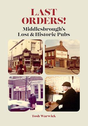 Last Orders! Middlesbrough's Lost & Historic Pubs by Tosh Warwick