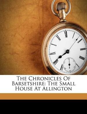 The Chronicles of Barsetshire: The Small House at Allington by Anthony Trollope