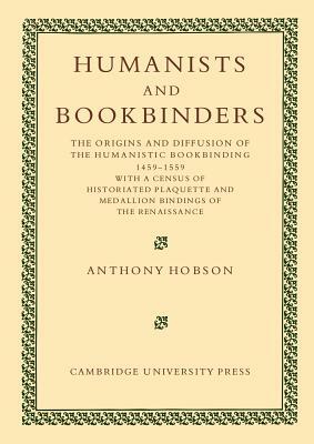 Humanists and Bookbinders: The Origins and Diffusion of Humanistic Bookbinding, 1459 1559 by Anthony Hobson