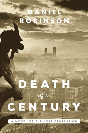 The Death of a Century: A Novel of the Lost Generation by Daniel Robinson