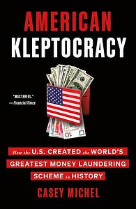 American Kleptocracy: How the U.S. Created the World's Greatest Money Laundering Scheme in History by Casey Michel, Casey Michel