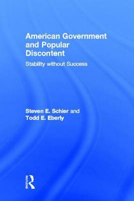 American Government and Popular Discontent: Stability Without Success by Steven E. Schier, Todd E. Eberly