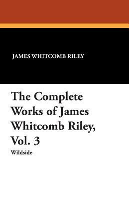 The Complete Works of James Whitcomb Riley, Vol. 3 by Ethel Franklin Betts, James Whitcomb Riley