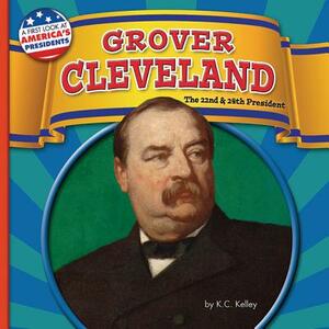 Grover Cleveland: The 22nd and 24th President by K. C. Kelley