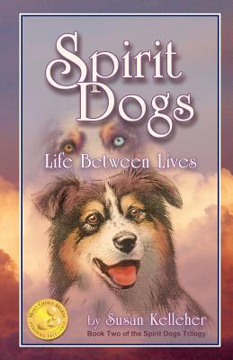 Spirit Dogs: Life Between Lives by Susan Kelleher