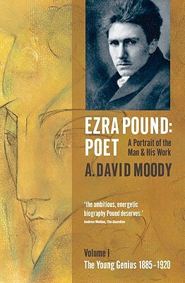 Ezra Pound: Poet: Volume I: The Young Genius 1885-1920 by Anthony David Moody, A. David Moody