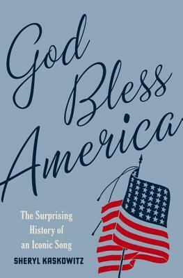 God Bless America: The Surprising History of an Iconic Song by Sheryl Kaskowitz