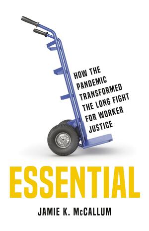 Essential: How the Pandemic Transformed the Long Fight for Worker Justice by Jamie K. McCallum