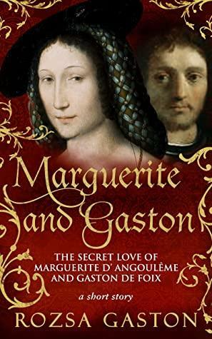 Marguerite and Gaston: The Secret Love of Marguerite d'Angoulême and Gaston de Foix: a short story by Rozsa Gaston