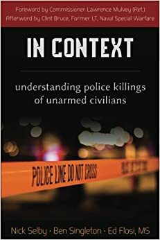 In Context: Understanding Police Killings of Unarmed Civilians by Ed Flossi, Clint Bruce, Nick Selby, Lawrence Mulvey, Ben Singleton