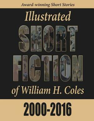 Illustrated Short Fiction of William H. Coles 2000-2016 by William H. Coles