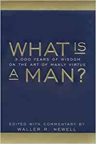 What Is a Man?: 3,000 Years of Wisdom on the Art of Manly Virture by Waller R. Newell