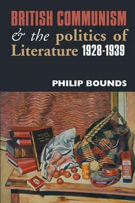 British Communism and the Politics of Literature, 1928-1939 by Philip Bounds