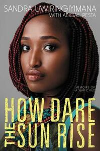 How Dare the Sun Rise: Memoirs of a War Child by Sandra Uwiringiyimana