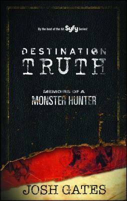 Destination Truth: Memoirs of a Monster Hunter by Josh Gates