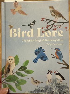 Bird Lore: The Myths, Folklore and Meaning of Birds by Sally Coulthard