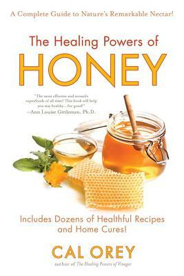 The Healing Powers of Honey: A Complete Guide to Nature's Remarkable Nectar! by Cal Orey