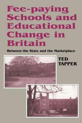 Fee-Paying Schools and Educational Change in Britain: Between the State and the Marketplace by Ted Tapper