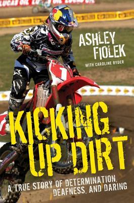 Kicking Up Dirt: A True Story of Determination, Deafness, and Daring by Caroline Ryder, Ashley Fiolek