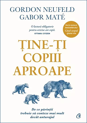 Ține-ți copiii aproape: De ce părinții trebuie să conteze mai mult decât anturajul by Gabor Maté, Oana Pascu, Gordon Neufeld