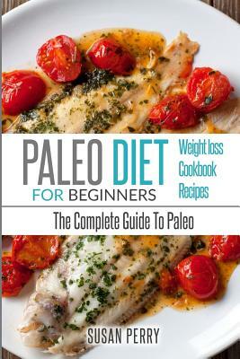 Paleo For Beginners: Paleo Diet - The Complete Guide To Paleo - Paleo Cookbook, Paleo Recipes, Paleo Weight Loss by Susan Perry