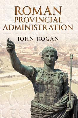 Roman Provincial Administration by John Rogan