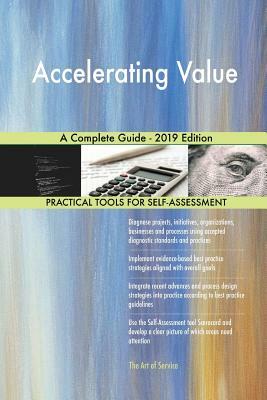 Accelerating Value A Complete Guide - 2019 Edition by Gerardus Blokdyk