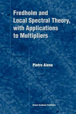 Fredholm and Local Spectral Theory, with Applications to Multipliers by Pietro Aiena