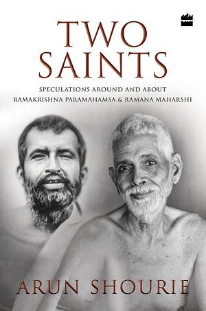 Two Saints: Speculations Around and About Ramakrishna Paramahamsa and Ramana Maharishi by Arun Shourie, Arun Shourie