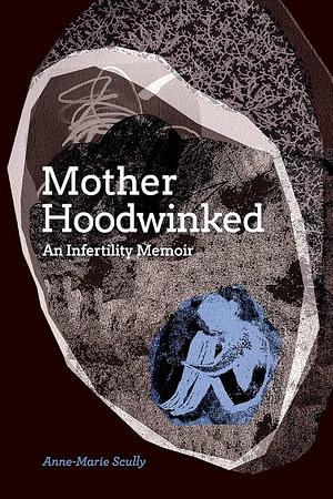 Motherhoodwinked - An Infertility Memoir by Anne-Marie Scully