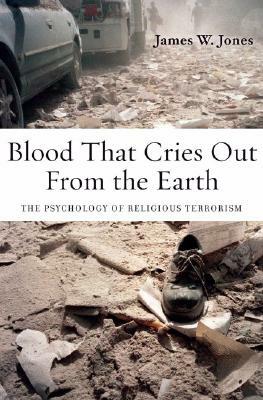 Blood That Cries Out from the Earth: The Psychology of Religious Terrorism by James Jones