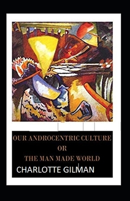 Our Androcentric Culture Or The Man-Made World Illustrated by Charlotte Gilman