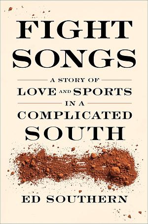 Fight Songs: A Story of Love and Sports in a Complicated South by Ed Southern