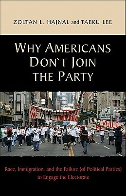 Why Americans Don't Join the Party: Race, Immigration, and the Failure (of Political Parties) to Engage the Electorate by Taeku Lee, Zoltan L. Hajnal