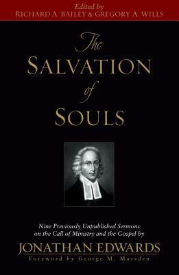 The Salvation of Souls: Nine Previously Unpublished Sermons on the Call of Ministry and the Gospel by Jonathan Edwards by Gregory A. Wills, Richard A. Bailey, Jonathan Edwards