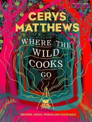 Where the Wild Cooks Go: Recipes from My Travels in Food and Music by Cerys Matthews