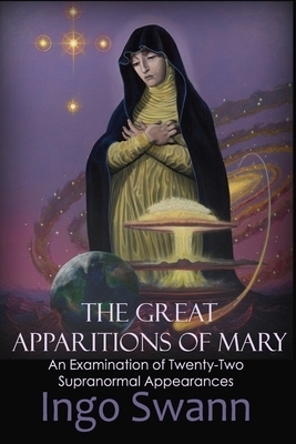 The Great Apparitions of Mary: An Examination of Twenty-Two Supranormal Appearances by Ingo Swann
