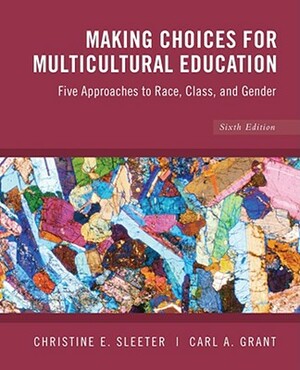 Making Choices for Multicultural Education: Five Approaches to Race, Class and Gender by Carl A. Grant, Christine E. Sleeter