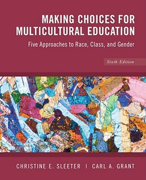 Making Choices for Multicultural Education: Five Approaches to Race, Class and Gender by Christine E. Sleeter, Carl A. Grant