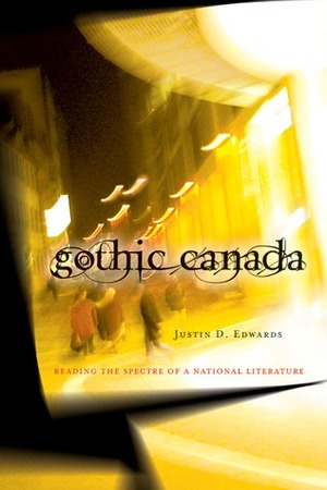 Gothic Canada: Reading the Spectre of a National Literature by Justin D. Edwards