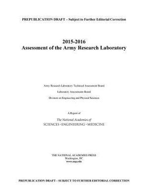 2015-2016 Assessment of the Army Research Laboratory by Division on Engineering and Physical Sci, Laboratory Assessments Board, National Academies of Sciences Engineeri