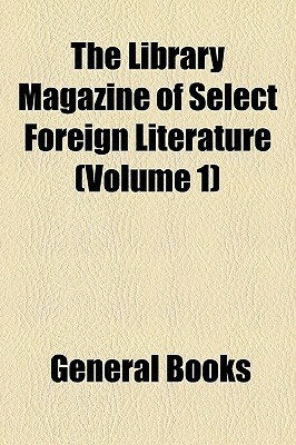 The Library Magazine of Select Foreign Literature (Volume 1) by General Books