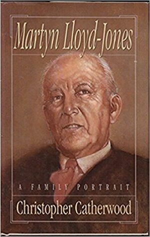 Martyn Lloyd-Jones: A Family Portrait by Christopher Catherwood