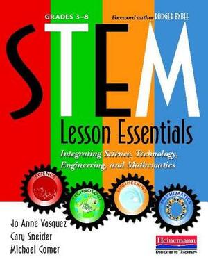 Stem Lesson Essentials, Grades 3-8: Integrating Science, Technology, Engineering, and Mathematics by Cary Sneider, Jo Anne Vasquez, Michael Comer