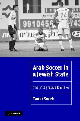 Arab Soccer in a Jewish State by Tamir Sorek